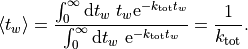 \langle t_{w} \rangle =
  \frac{\int_{0}^{\infty}\mathrm{d}t_w\ t_w \mathrm{e}^{-k_{\mathrm{tot}} t_w}}
  {\int_{0}^{\infty}\mathrm{d}t_w\ \mathrm{e}^{-k_{\mathrm{tot}} t_w}} =
  \frac{1}{k_{\mathrm{tot}}}.