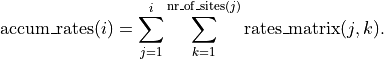 \mathrm{accum\_rates}(i) = \sum_{j=1}^{i} \sum_{k=1}^{\mathrm{nr\_of\_sites}(j)}
\mathrm{rates\_matrix}(j, k).